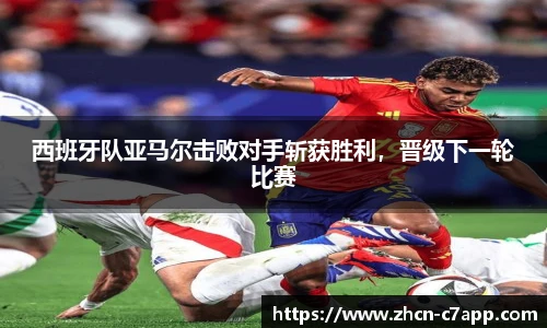 西班牙队亚马尔击败对手斩获胜利，晋级下一轮比赛