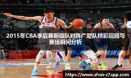 2015年CBA季后赛新疆队对阵广厦队精彩回顾与赛场瞬间分析