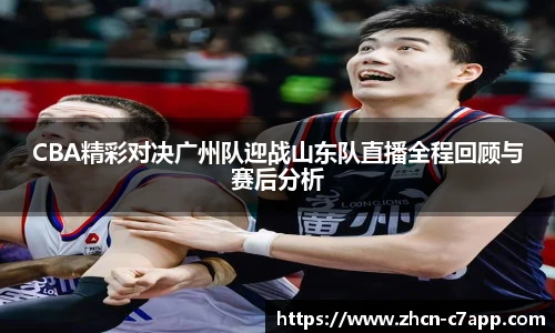 CBA精彩对决广州队迎战山东队直播全程回顾与赛后分析