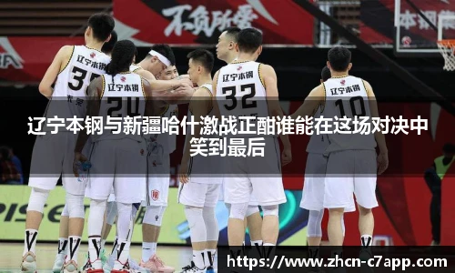 辽宁本钢与新疆哈什激战正酣谁能在这场对决中笑到最后