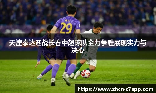 天津泰达迎战长春中超球队全力争胜展现实力与决心