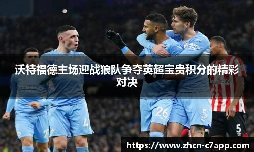 沃特福德主场迎战狼队争夺英超宝贵积分的精彩对决