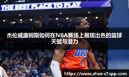 杰伦威廉姆斯如何在NBA赛场上展现出色的篮球天赋与潜力