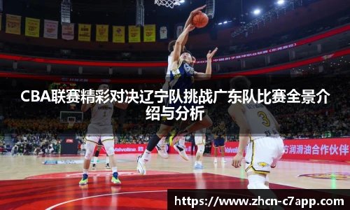 CBA联赛精彩对决辽宁队挑战广东队比赛全景介绍与分析