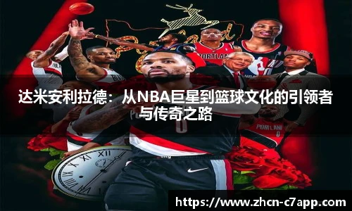 达米安利拉德:从NBA巨星到篮球文化的引领者与传奇之路