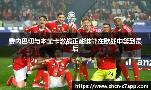 费内巴切与本菲卡激战正酣谁能在欧战中笑到最后